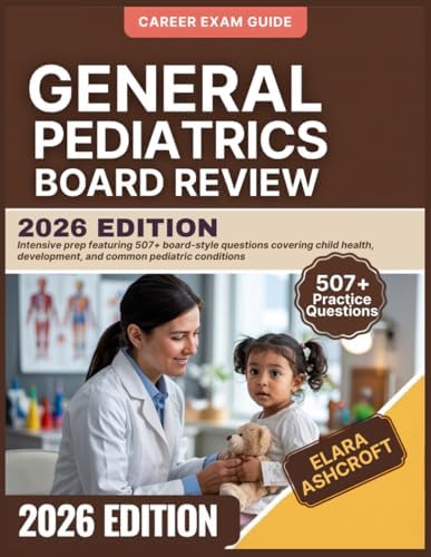 GENERAL PEDIATRICS BOARD REVIEW 2026 Edition: Intensive prep featuring 507+ board-style questions covering child health, development, and common pediatric conditions by Elara Ashcroft