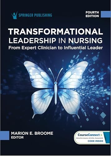 Transformational Leadership in Nursing: From Expert Clinician to Influential Leader by Marion E. Broome PhD RN FAAN
