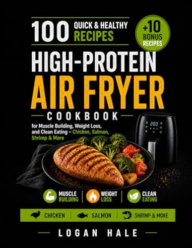 High-Protein Air Fryer Cookbook: 100 Quick and Healthy Recipes for Muscle Building, Weight Loss, and Clean Eating – Chicken, Salmon, Shrimp & More by Logan Hale