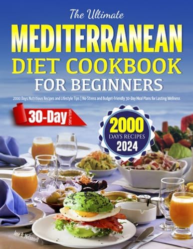 The Ultimate Mediterranean Diet Cookbook for Beginners 2024: 2000 Days Nutritious Recipes and Lifestyle Tips | No-Stress and Budget-Friendly 30-Day Meal Plans for Lasting Wellness by Jose D. McConnell