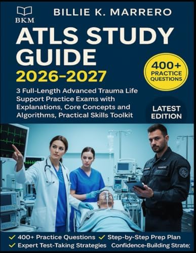 ATLS STUDY GUIDE 2026-2027: 3 Full-Length Advanced Trauma Life Support Practice Exams with Explanations, Core Concepts and Algorithms, Practical Skills Toolkit by Billie K. Marrero