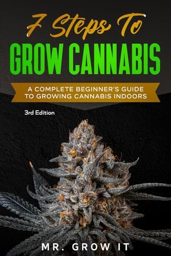 7 Steps To Grow Cannabis: A Complete Beginner's Guide To Growing Cannabis Indoors by Mr. Grow It