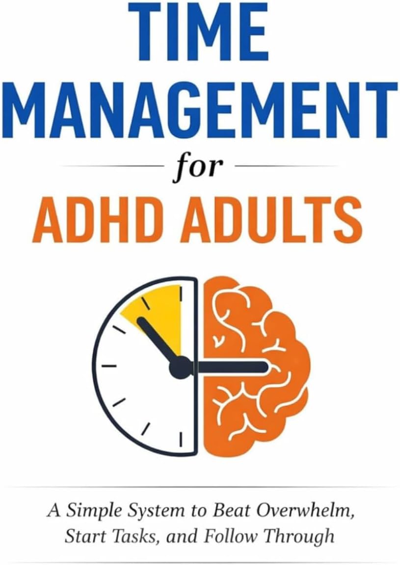 Time Management for ADHD Adults: A Simple System to Beat Overwhelm, Start Tasks, and Follow Through by C C