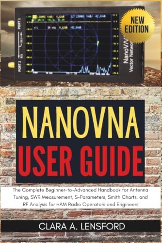 NanoVNA User Guide: The Complete Beginner-to-Advanced Handbook for Antenna Tuning, SWR Measurement, S-Parameters, Smith Charts, and RF Analysis for HAM Radio Operators and Engineers by CLARA A. LENSFORD