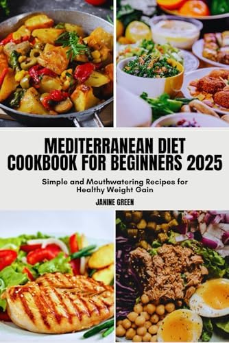 MEDITERRANEAN DIET COOKBOOK FOR BEGINNERS 2025: Simple and Mouthwatering Recipes for Healthy Weight Gain by JANINE GREEN