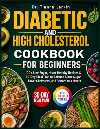Diabetic and High Cholesterol Cookbook for Beginners: 100+ Low-Sugar, Heart-Healthy Recipes & 30-Day Meal Plan to Balance Blood Sugar, Lower Cholesterol, and Restore Your Health by Dr. Tianna Larkin