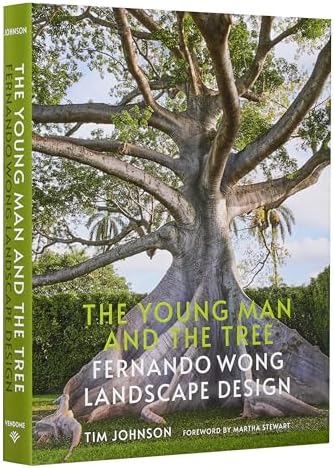 The Young Man and the Tree: Fernando Wong Landscape Design―Explore the stunning private tropical gardens created by award-winning landscape designer Fernando Wong by Tim Johnson