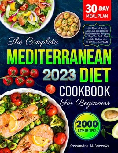 The Complete Mediterranean Diet Cookbook for Beginners 2023: 2000 Days of Quick, Delicious and Healthy Mediterranean Recipes to Help You Build New Healthy Habits with 30-DAY MEAL PLAN by Kassandra M. Barrows