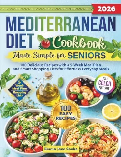 Mediterranean Diet Cookbook Made Simple for Seniors: 100 Delicious Recipes with a 5-Week Meal Plan and Smart Shopping Lists for Effortless Everyday Meals by Emma Jane Cooke