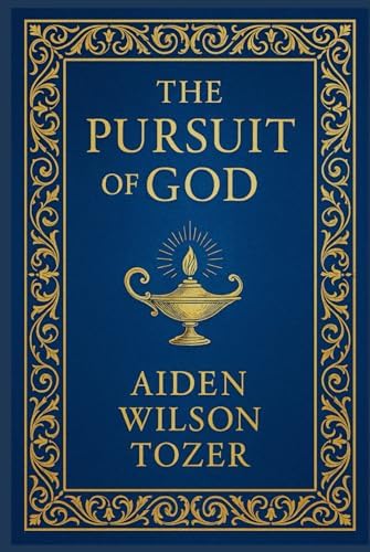 The Pursuit of God: A timeless spiritual guide exploring divine intimacy, Christian devotion, and the soul’s longing for a deeper connection with God by Aiden Wilson Tozer