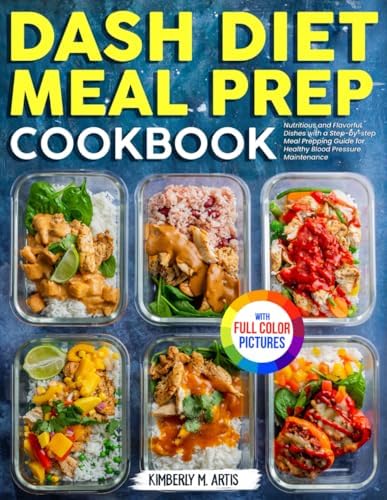 Dash Diet Meal Prep Cookbook: Nutritious and Flavorful Dishes with a Step-by-step Meal Prepping Guide for Healthy Blood Pressure Maintenance | Full Color Edition by Kimberly M. Artis