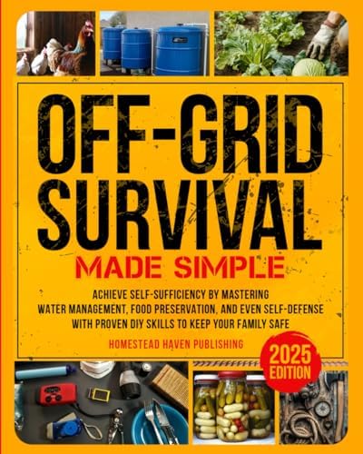 Off-Grid Survival Made Simple: Achieve Self-Sufficiency by Mastering Water Management, Food Preservation, and Even Self-Defense with Proven DIY Skills to Keep Your Family Safe by Homestead Haven Publishing