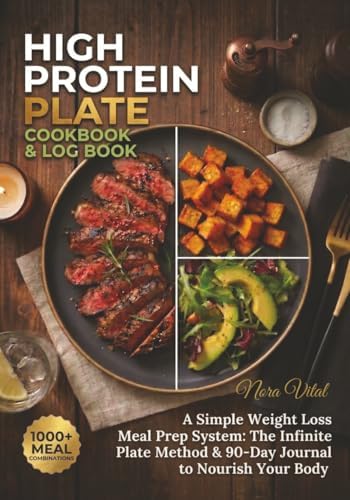 HIGH PROTEIN PLATE COOKBOOK & LOG BOOK: A Simple Weight Loss Meal Prep System: The Infinite Plate Method & 90-Day Journal to Nourish Your Body by Nora Vital