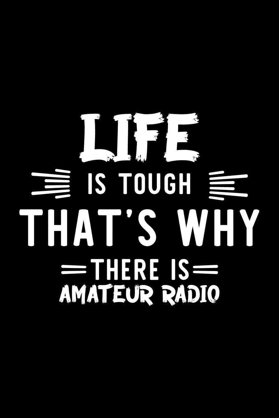Life Is Tough That's Why There Is Amateur Radio: Amateur Radio Lover Journal | Great Christmas & Birthday Gift Idea for Amateur Radio Fan | Amateur ... Radio Fan Diary | 100 pages 6x9 inches by Amateur Radio Lover Funny Journals