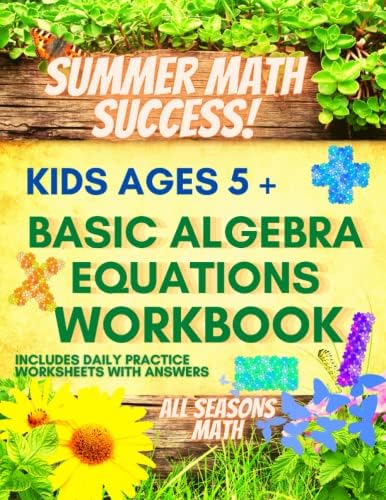 Summer Math Success: Basic Algebra Equations Workbook for Kids Ages 5+: Addition, Subtraction, Multiplication and Division Workbook for Kids with Answers by All_Seasons_Math Teachers Publishing