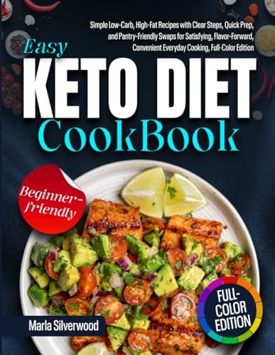 Easy Keto Diet Cookbook: Simple Low-Carb, High-Fat Recipes with Clear Steps, Quick Prep, and Pantry-Friendly Swaps for Satisfying, Flavor-Forward, Convenient Everyday Cooking, Full-Color Edition by Marla Silverwood
