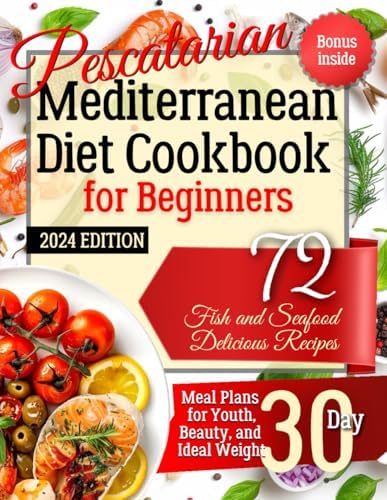 Pescatarian Mediterranean Diet Cookbook for Beginners. 2024 Edition. Bonus Inside: 72 Fish and Seafood Delicious Recipes. Meal Plans for Youth, Beauty, and Ideal Weight 30 Day by Anastasia Green