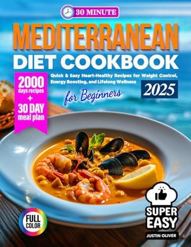 30-Minute Mediterranean Diet Cookbook for Beginners: Quick & Easy Heart-Healthy Recipes for Weight Control, Energy Boosting, and Lifelong Wellness ... of Healthy and Simple Recipes for Beginners) by Justin Oliver