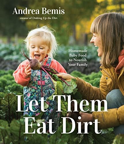 Let Them Eat Dirt: Homemade Baby Food to Nourish Your Family by Andrea Bemis