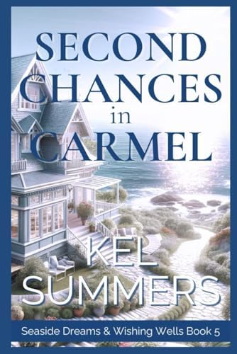Second Chances in Carmel (Seaside Dreams & Wishing Wells Book 5): A Second Chance, Starting Over, Later-in-Life, Small Town Romance by Kel Summers