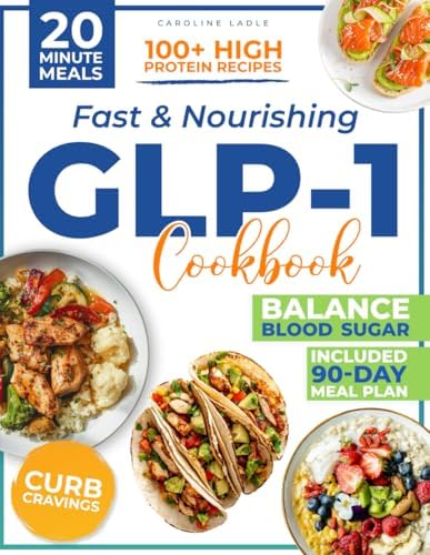 FAST & NOURISHING GLP-1 COOKBOOK: Turn Every Bite Into A Fat-Burning Ally And Lose Weight Without Hunger Or Guilt | 100+ High-Protein, 20-Minute Recipes With A 90-Day Meal Plan To Crush Cravings by Caroline Ladle