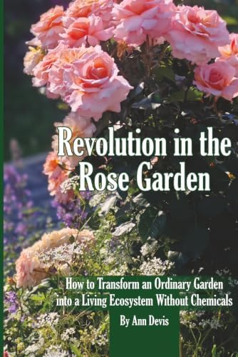 Revolution in the Rose Garden - Organic Rose Gardening: A Practical Guide to Building Living Soil, Preventing Disease Naturally, and Growing Strong, Beautiful Roses Without Chemic by Ann Devis