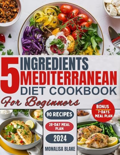 THE 5 INGREDIENTS MEDITERRANEAN DIET COOKBOOK FOR BEGINNERS: Effortless Mediterranean Flavors: 28 Days of Flavorful, 5-Ingredient Meals for Beginners by Monalisa Blake