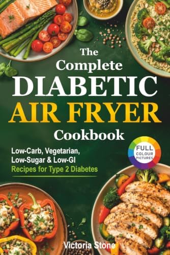 The Complete Diabetic Air Fryer Cookbook: Low-Carb, Vegetarian, Low-Sugar & Low-GI Recipes for Type 2 Diabetes. (Diabetic Cookbook) by Victoria Stone