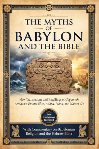 THE MYTHS OF BABYLON & THE BIBLE: New Translations and Retellings of Gilgamesh, Atrahasis, Enuma Elish, Adapa, Etana, and Narām-Sîn with Commentary on Babylonian Religion and the Hebrew Bible by Breandan Lumpkin
