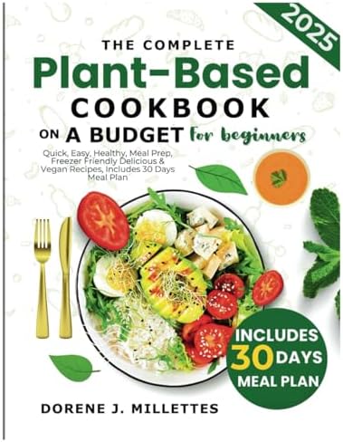 The Complete plant based cookbook on a budget for beginners: Quick, Easy, Healthy, Meal prep, Freezer Friendly delicious & Vegan recipes, includes 30 day meal plan. by Dorene J. Millettes