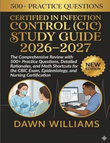 Certified in Infection Control (CIC) Study Guide 2026-2027: The Comprehensive Review with 500+ Practice Questions, Detailed Rationales, and Math ... Exam, Epidemiology, and Nursing Certification by DAWN WILLIAMS