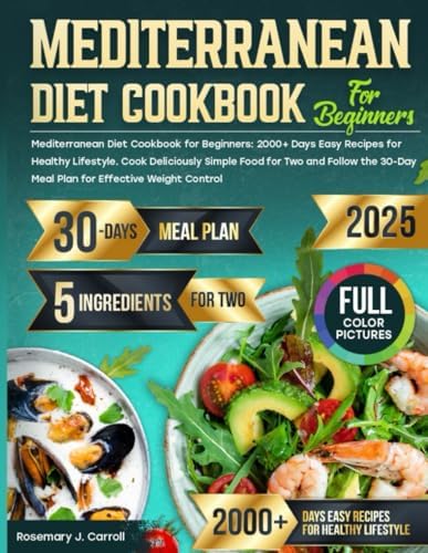 Mediterranean Diet Cookbook for Beginners: 2000+ Days Easy Recipes for Healthy Lifestyle. Cook Deliciously Simple Food for Two and Follow the 30-Day Meal Plan for Effective Weight Control by Rosemary J. Carroll