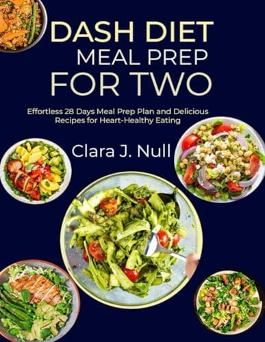 DASH DIET MEAL PREP FOR TWO: Effortless 28 Days Meal Prep Plan and Delicious Recipes for Heart-Healthy Eating by Clara J. Null