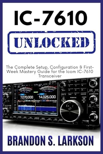 IC-7610 Unlocked: The Complete Setup, Configuration & First-Week Mastery Guide for the Icom IC-7610 Transceiver (The Modern Amateur Radio Mastery Series) by Brandon S. Larkson