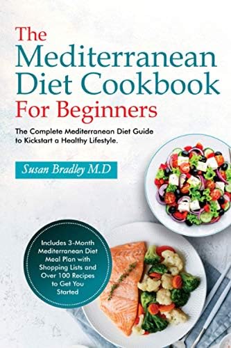 The Mediterranean Diet Cookbook For Beginners: The Complete Mediterranean Diet Guide to Kickstart a Healthy Lifestyle. Includes 3-Month Mediterranean ... Lists and Over 100 Recipes to Get You Started by Susan Bradley M.D