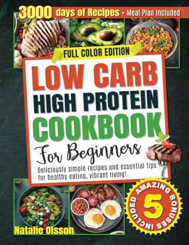 Low Carb High Protein Cookbook for Beginners: Deliciously Simple Recipes and Essential Tips for Healthy Eating and Vibrant Living - Meal Plan Included! by Natalie Olsson