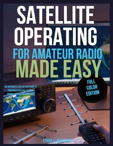 Satellite Operating for Amateur Radio Made Easy: The Beginner’s Step-by-Step Guide to Tracking Satellites, Hearing Signals, and Making Your First Contact Fast by Ethan D. Waveford