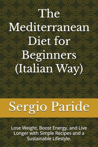 The Mediterranean Diet for Beginners (Italian Way): Lose Weight, Boost Energy, and Live Longer with Simple Recipes and a Sustainable Lifestyle. by Sergio Paride