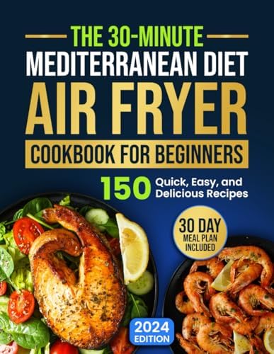 The 30-Minute Mediterranean Diet Air Fryer Cookbook for Beginners: 150 Quick, Easy, and Delicious Recipes to Boost Your Healthy Lifestyle. 30-Day Meal Plan Included by James Marcelli