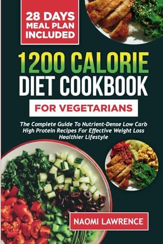 1200 CALORIE DIET COOKBOOK FOR VEGETARIANS: The Complete Guide to Nutrient-Dense Low Carb High Protein Recipes for Effective Weight Loss Healthier Lifestyle by NAOMI LAWRENCE