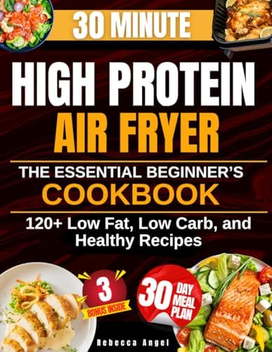 Super Easy & Tasty High Protein Diet with Air Fryer: The Essential Beginner’s Cookbook with 2100 Days of Low Fat, Low Carb, and Healthy Recipes Ready in 30 Minutes, with Meal Prep and Nutrition Tips by Rebecca Angel