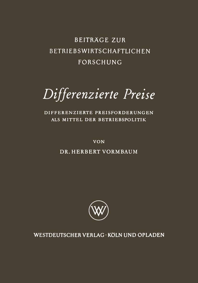 Differenzierte Preise: Differenzierte Preisforderungen als Mittel der Betriebspolitik (Beiträge zur betriebswirtschaftlichen Forschung, 9) (German Edition) by Herbert Vormbaum