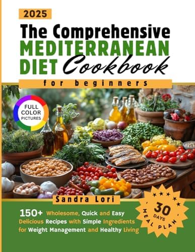 The Comprehensive Mediterranean Diet Cookbook for Beginners: 150+ Wholesome, Quick and Easy Delicious Recipes with Simple Ingredients and a 30-Days Meal Plan for Weight Management and Healthy Living by Sandra Lori