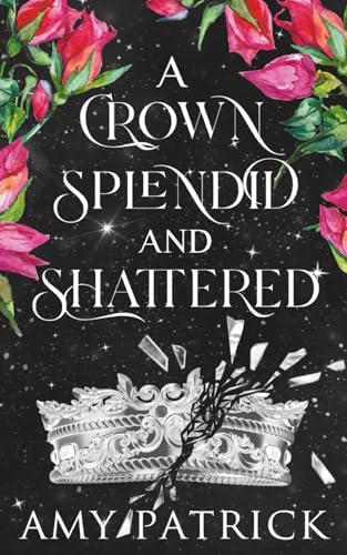 A Crown Splendid and Shattered: A Fae Fantasy Romance (Age of Fae Romantasy series) by Amy Patrick
