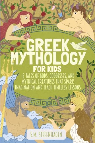Greek Mythology for Kids: 12 Tales of the Gods, Goddesses, and Mythical Creatures that Spark Imagination and Teach Timeless Lessons by S. M. Stefenhagen