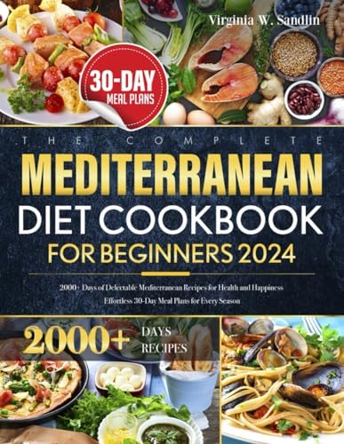 The Complete Mediterranean Diet Cookbook for Beginners 2024: 2000+ Days of Delectable Mediterranean Recipes for Health and Happiness | Effortless 30-Day Meal Plans for Every Season by Virginia W. Sandlin