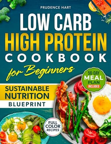 Low Carb High Protein Cookbook for Beginners Sustainable Blueprint: Flavorful Recipes to Build Muscle, Boost Energy, and Support Sustainable Weight Loss – 56-Day Meal Plan | Full Color by Prudence Hart