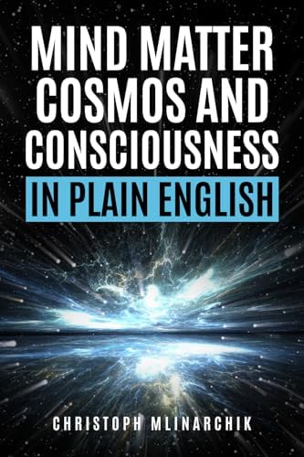 Mind, Matter, Cosmos, and Consciousness in Plain English: Why Atheism Is Wrong About Our Immaterial Universe and How the Mind Exists Beyond the Brain (Deep Questions in Plain English) by Christoph Mlinarchik