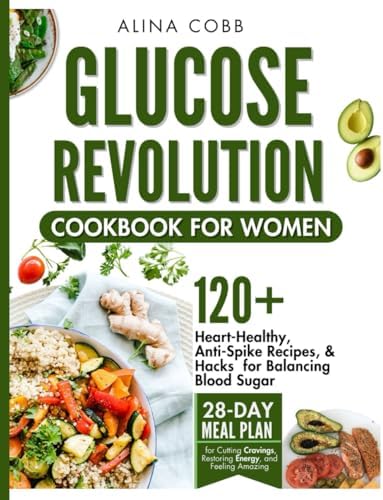 Glucose Revolution Cookbook for Women: Heart-Healthy, Anti-Spike Recipes and Hacks for Balancing Blood Sugar with 28-Day Meal Plan for Cutting Cravings, Restoring Energy, and Feeling Amazing by Alina Cobb