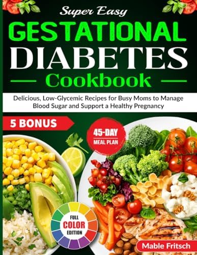 Super Easy Gestational Diabetes Cookbook: Delicious, Low-Glycemic Recipes for Busy Moms to Manage Blood Sugar and Support a Healthy Pregnancy by Mable Fritsch
